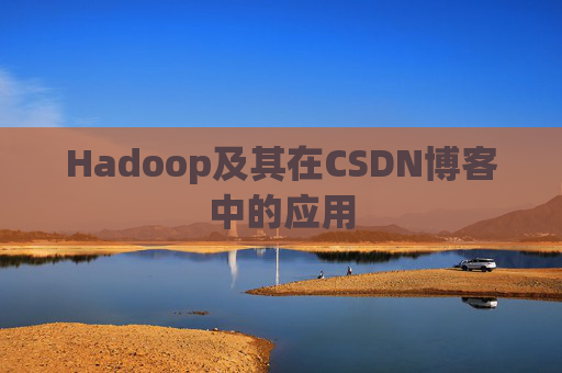 Hadoop及其在CSDN博客中的应用 Hadoop及其在CSDN博客中的应用
